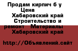 Продам кирпич б/у. › Цена ­ 1 000 - Хабаровский край Строительство и ремонт » Материалы   . Хабаровский край